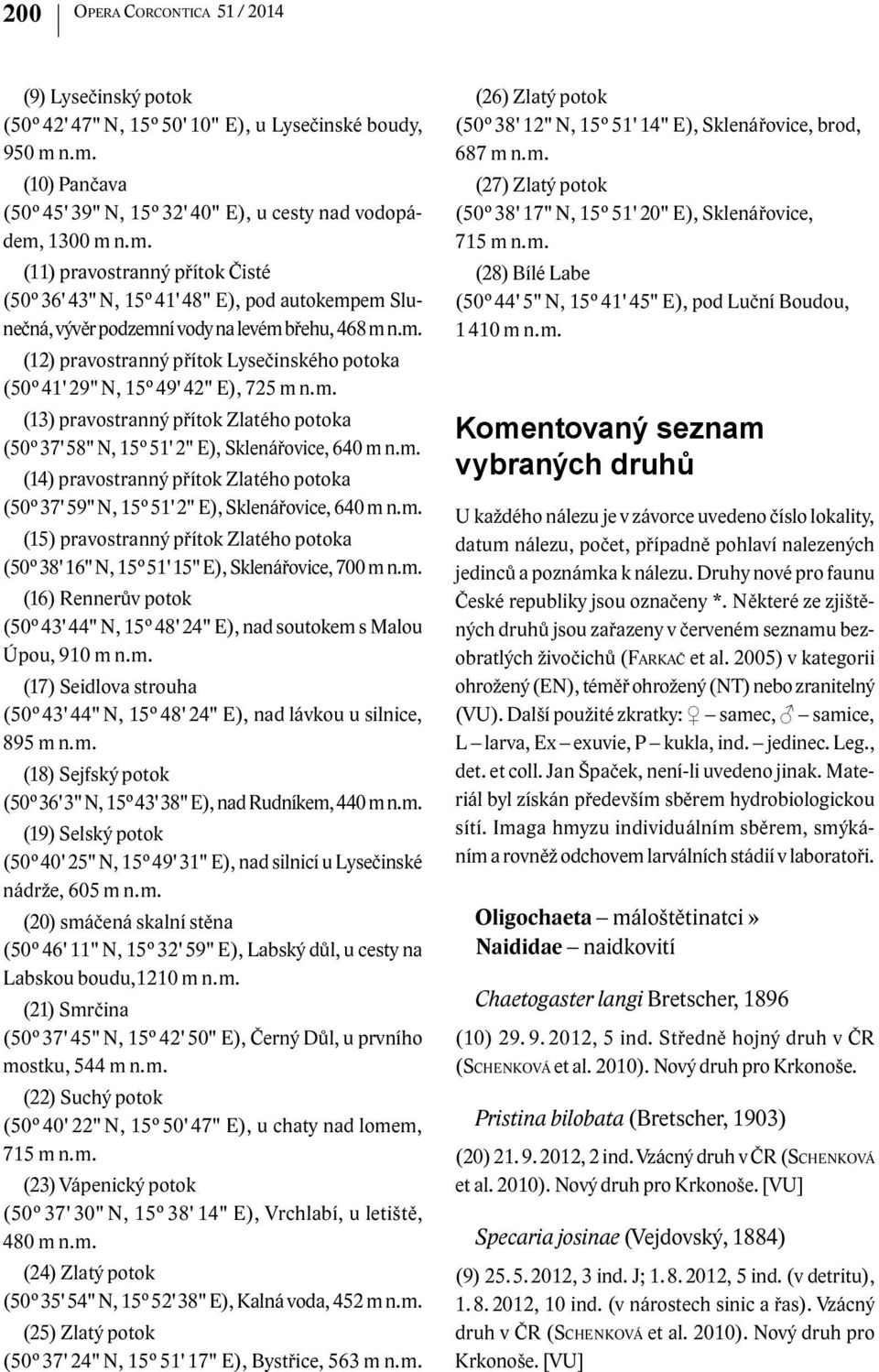 m. (12) pravostranný přítok Lysečinského potoka (50 41' 29" N, 15 49' 42" E), 725 m n. m. (13) pravostranný přítok Zlatého potoka (50 37' 58" N, 15 51' 2" E), Sklenářovice, 640 m n. m. (14) pravostranný přítok Zlatého potoka (50 37' 59" N, 15 51' 2" E), Sklenářovice, 640 m n.