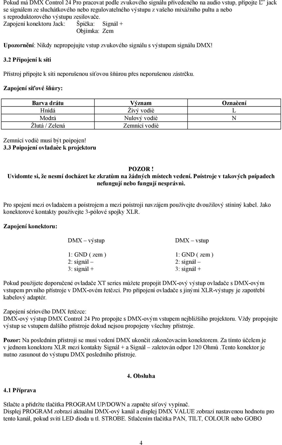 2 Připojení k síti Přístroj připojte k síti neporušenou síťovou šňůrou přes neporušenou zástrčku.