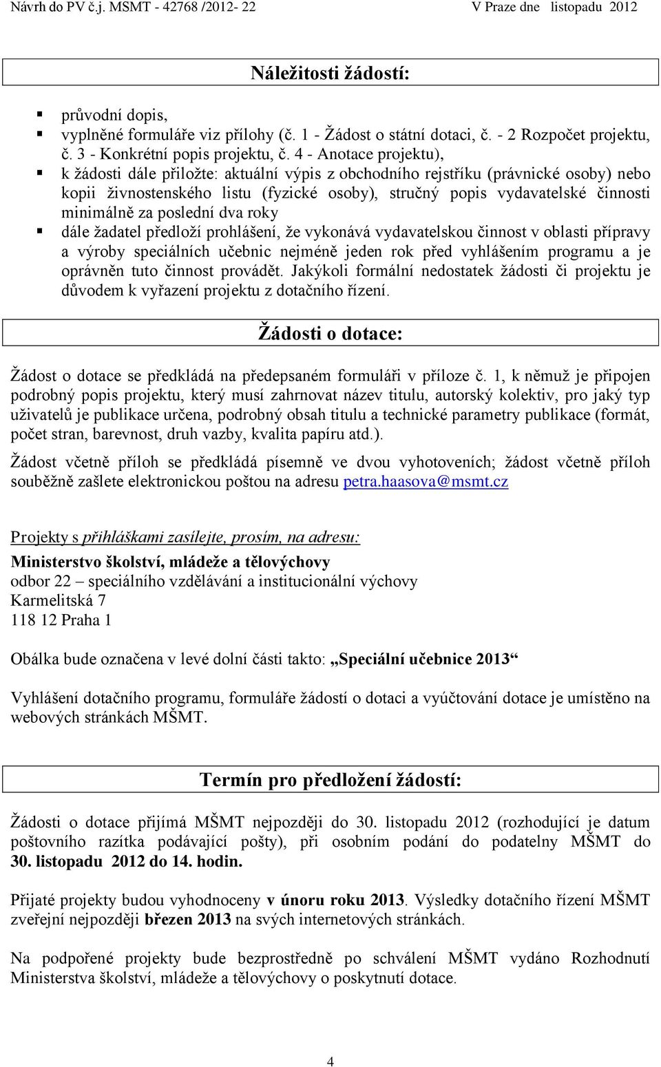 za poslední dva roky dále žadatel předloží prohlášení, že vykonává vydavatelskou činnost v oblasti přípravy a výroby speciálních učebnic nejméně jeden rok před vyhlášením programu a je oprávněn tuto