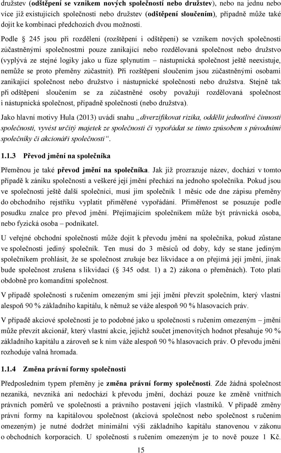 Podle 245 jsou při rozdělení (rozštěpení i odštěpení) se vznikem nových společností zúčastněnými společnostmi pouze zanikající nebo rozdělovaná společnost nebo druţstvo (vyplývá ze stejné logiky jako