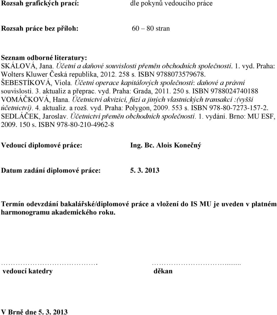 Praha: Grada, 2011. 250 s. ISBN 9788024740188 VOMÁČKOVÁ, Hana. Účetnictví akvizicí, fúzí a jiných vlastnických transakcí :(vyšší účetnictví). 4. aktualiz. a rozš. vyd. Praha: Polygon, 2009. 553 s.