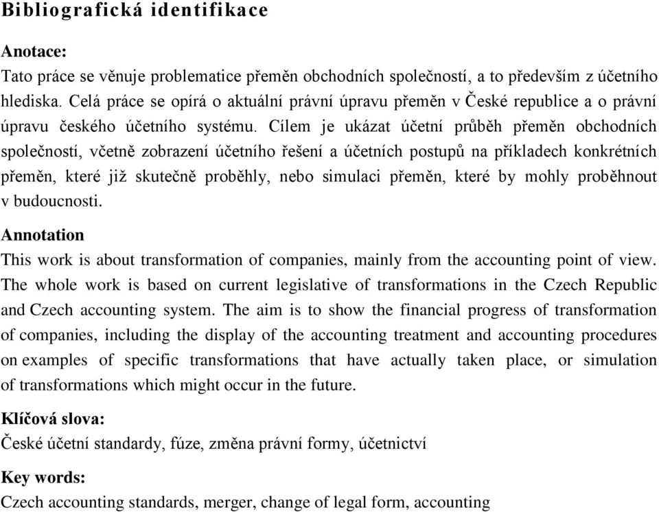 Cílem je ukázat účetní průběh přeměn obchodních společností, včetně zobrazení účetního řešení a účetních postupů na příkladech konkrétních přeměn, které jiţ skutečně proběhly, nebo simulaci přeměn,