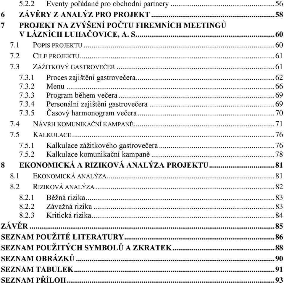 .. 70 7.4 NÁVRH KOMUNIKAČNÍ KAMPANĚ... 71 7.5 KALKULACE... 76 7.5.1 Kalkulace zážitkového gastrovečera... 76 7.5.2 Kalkulace komunikační kampaně... 78 8 EKONOMICKÁ A RIZIKOVÁ ANALÝZA PROJEKTU... 81 8.