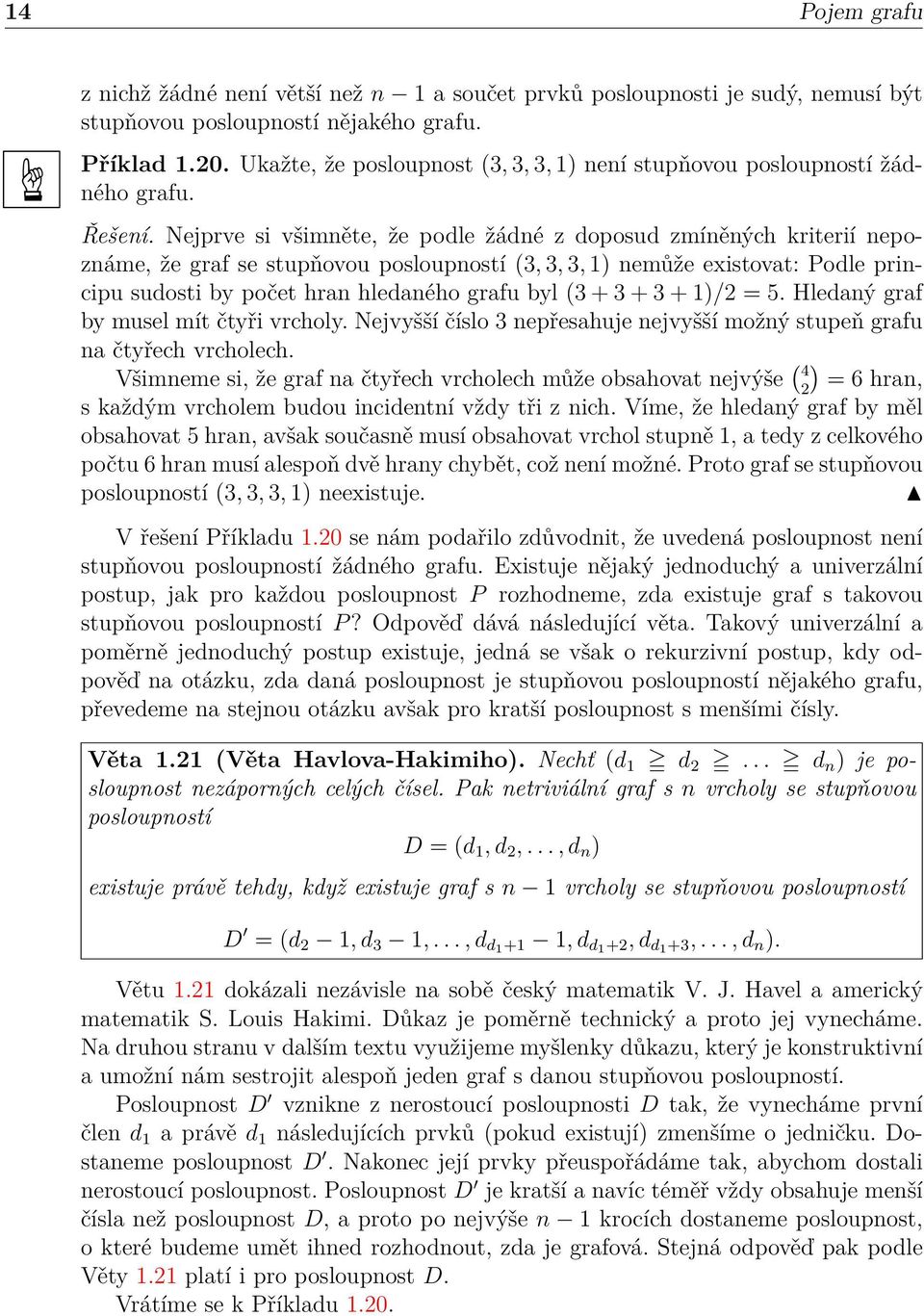 Nejprve si všimněte, že podle žádné z doposud zmíněných kriterií nepoznáme, že graf se stupňovou posloupností (3, 3, 3, 1) nemůže existovat: Podle principu sudosti by počet hran hledaného grafu byl