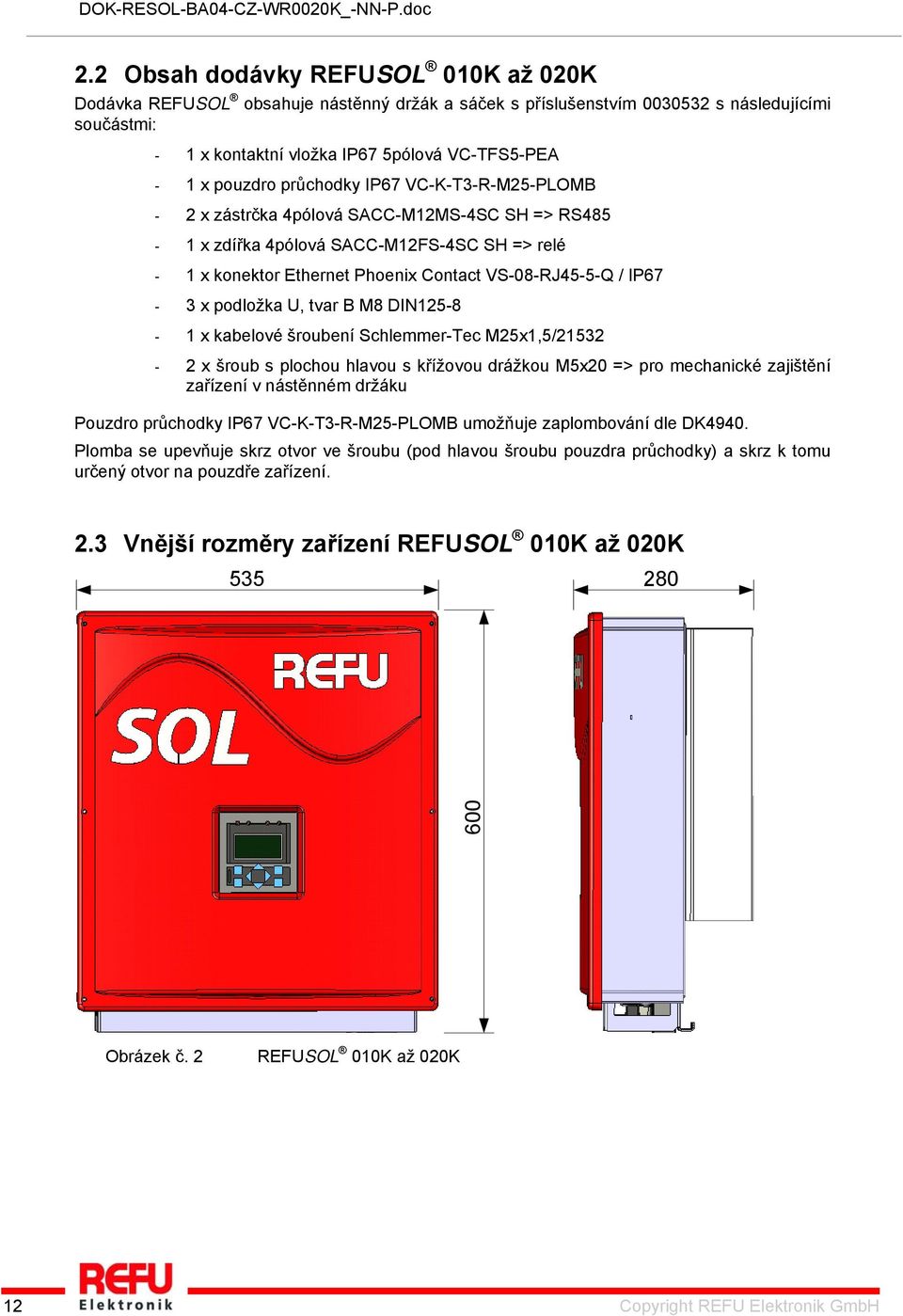 IP67-3 x podložka U, tvar B M8 DIN125-8 - 1 x kabelové šroubení Schlemmer-Tec M25x1,5/21532-2 x šroub s plochou hlavou s křížovou drážkou M5x20 => pro mechanické zajištění zařízení v nástěnném držáku