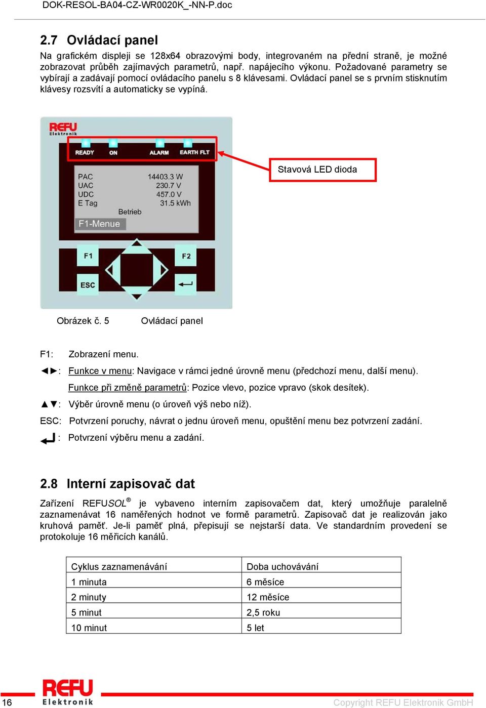 5 Ovládací panel : Zobrazení menu. : Funkce v menu: Navigace v rámci jedné úrovně menu (předchozí menu, další menu). Funkce při změně parametrů: Pozice vlevo, pozice vpravo (skok desítek).