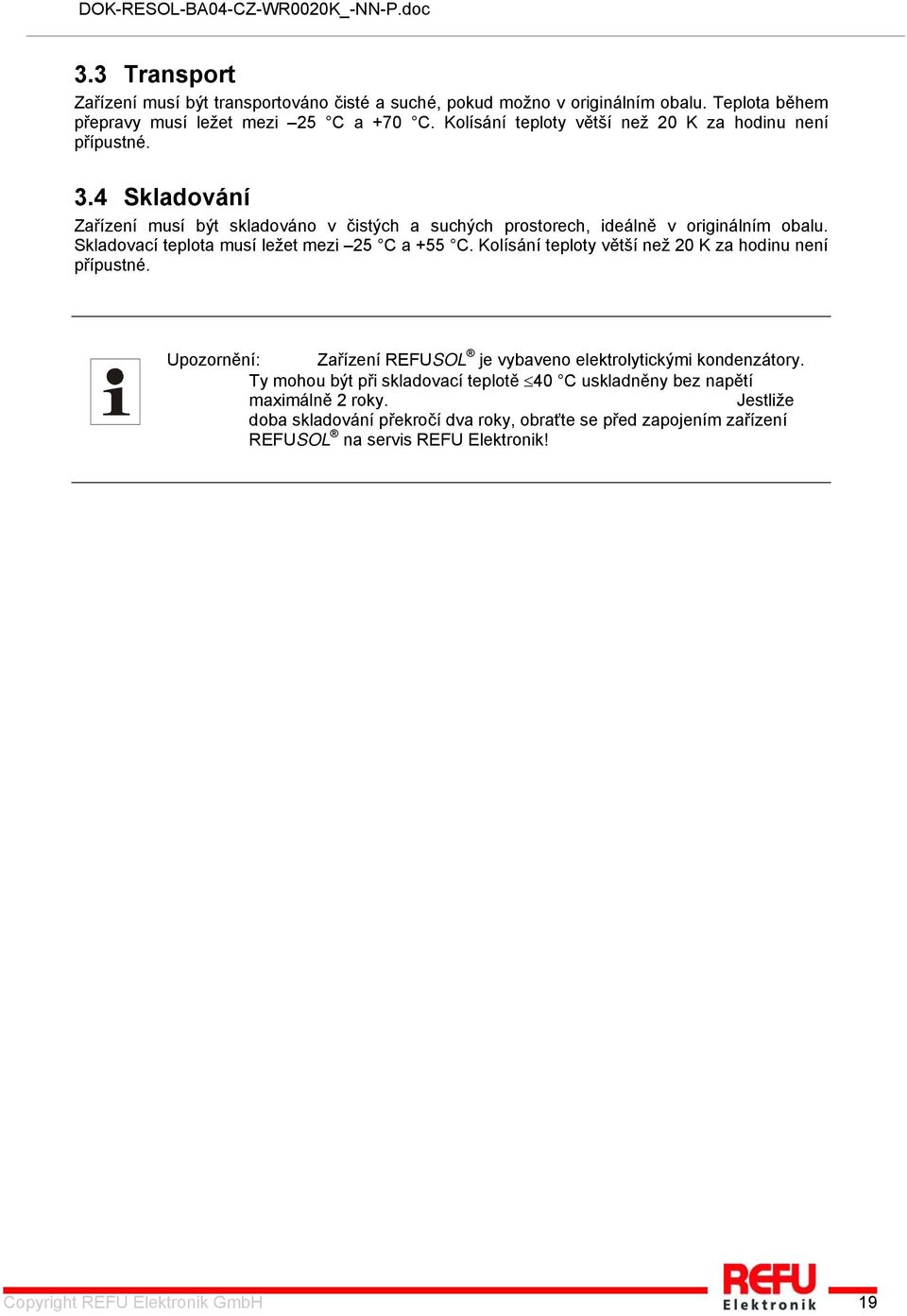 Skladovací teplota musí ležet mezi 25 C a +55 C. Kolísání teploty větší než 20 K za hodinu není přípustné. Upozornění: Zařízení REFUSOL je vybaveno elektrolytickými kondenzátory.