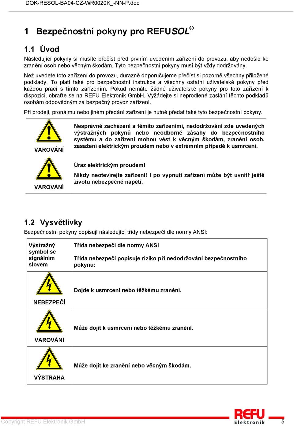 To platí také pro bezpečnostní instrukce a všechny ostatní uživatelské pokyny před každou prací s tímto zařízením.