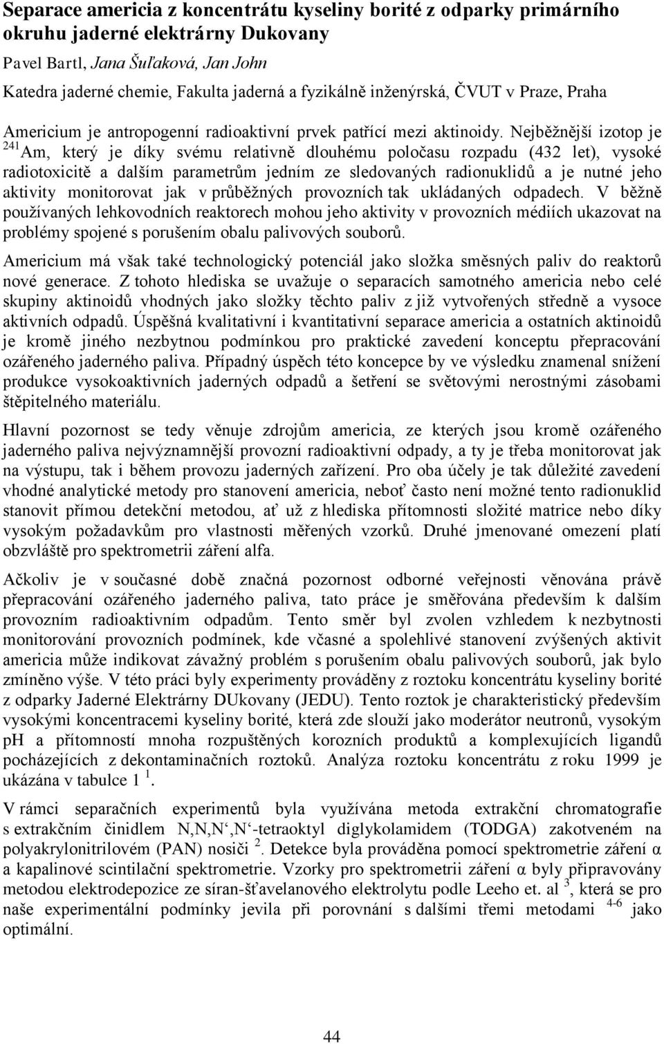 Nejběžnější izotop je 241 Am, který je díky svému relativně dlouhému poločasu rozpadu (432 let), vysoké radiotoxicitě a dalším parametrům jedním ze sledovaných radionuklidů a je nutné jeho aktivity