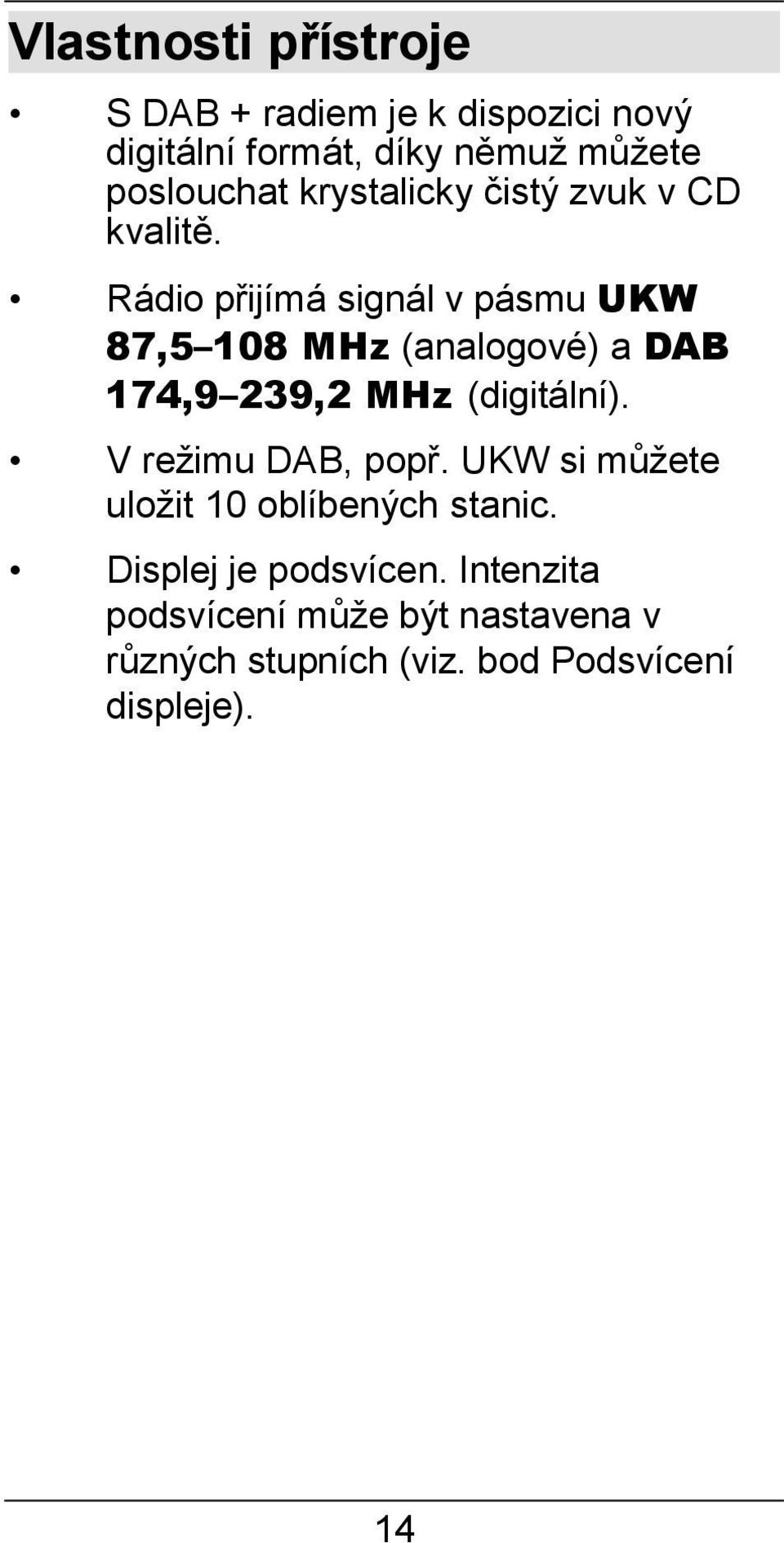 Rádio přijímá signál v pásmu UKW 87,5 108 MHz (analogové) a DAB 174,9 239,2 MHz (digitální).