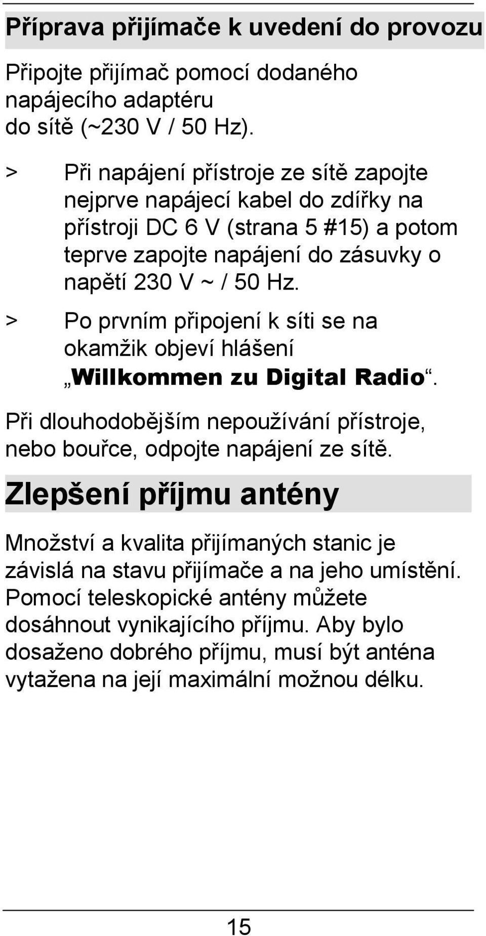 > Po prvním připojení k síti se na okamžik objeví hlášení Willkommen zu Digital Radio. Při dlouhodobějším nepoužívání přístroje, nebo bouřce, odpojte napájení ze sítě.