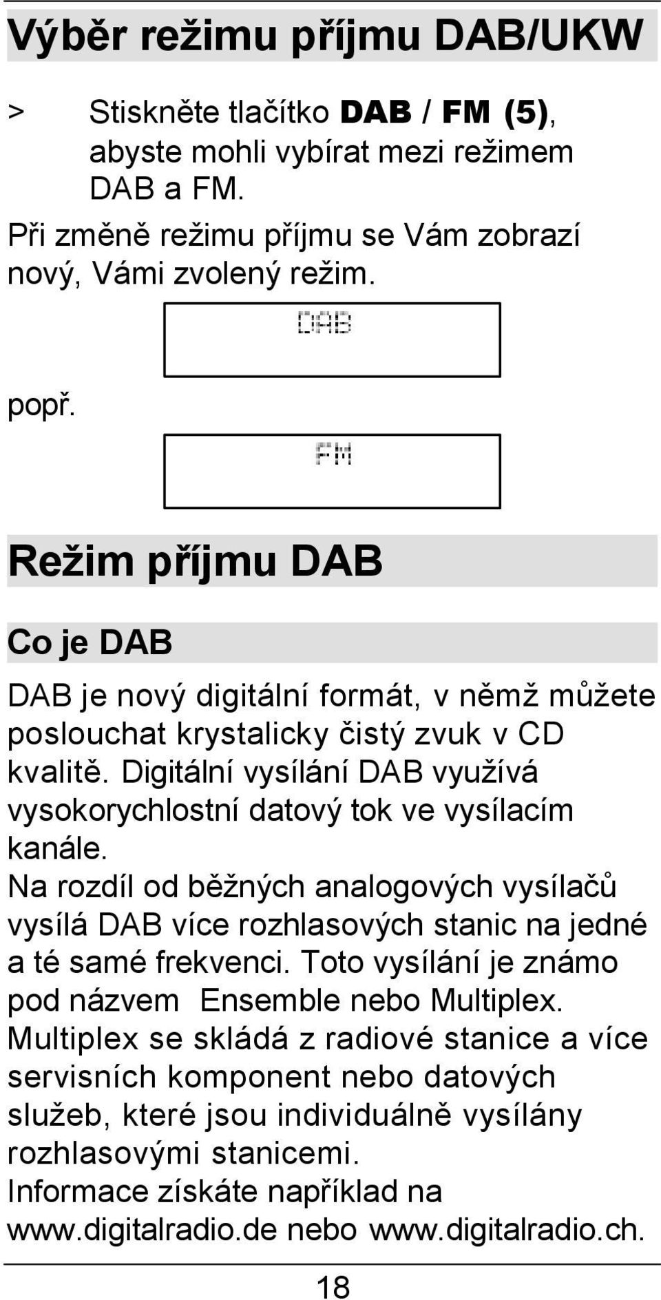 Digitální vysílání DAB využívá vysokorychlostní datový tok ve vysílacím kanále. Na rozdíl od běžných analogových vysílačů vysílá DAB více rozhlasových stanic na jedné a té samé frekvenci.