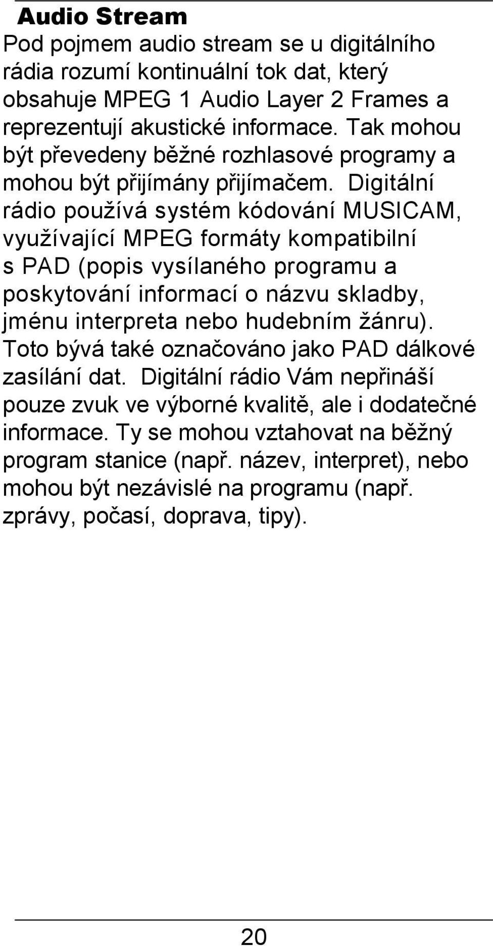 Digitální rádio používá systém kódování MUSICAM, využívající MPEG formáty kompatibilní s PAD (popis vysílaného programu a poskytování informací o názvu skladby, jménu interpreta nebo