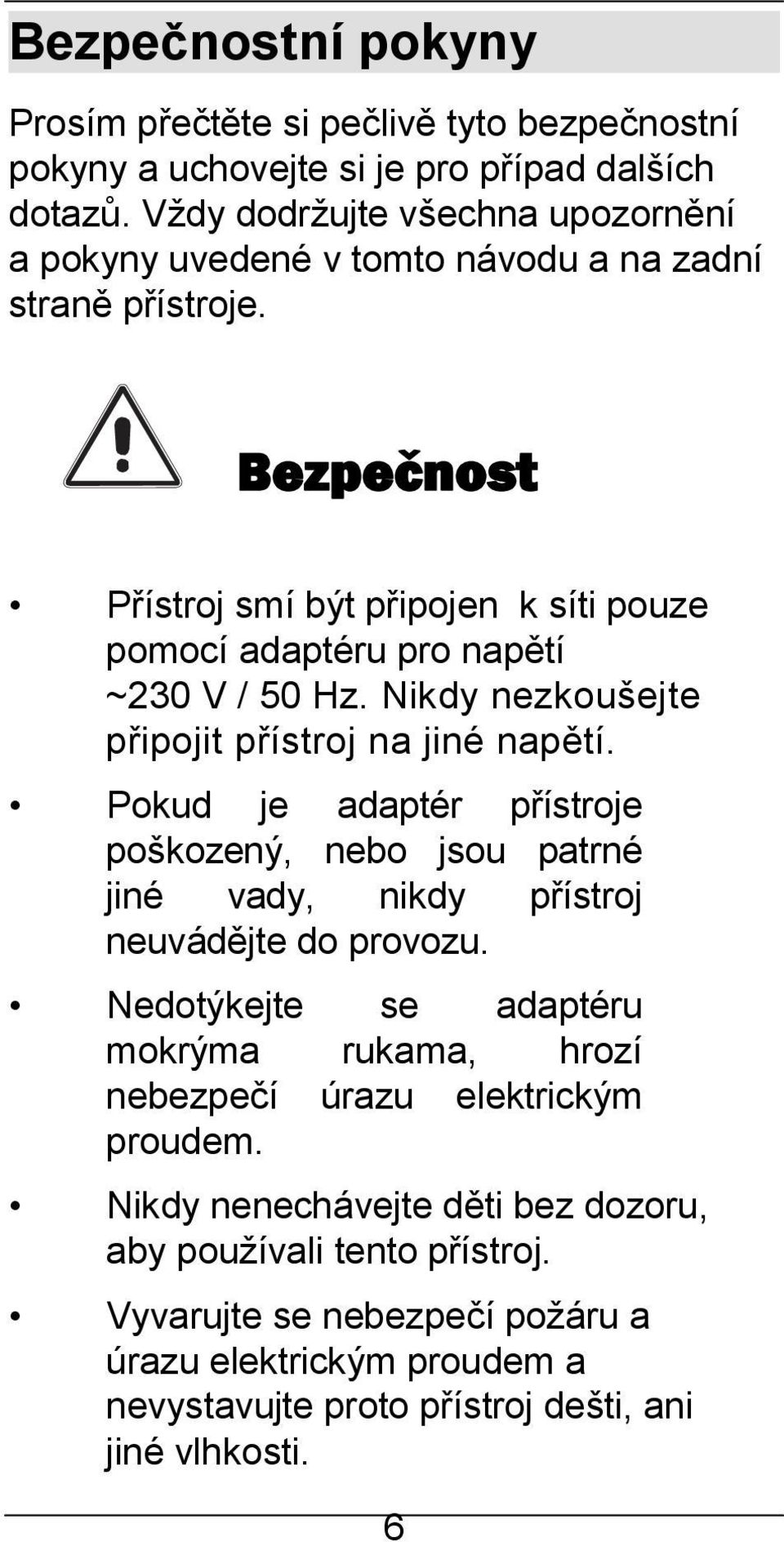 Bezpečnost Přístroj smí být připojen k síti pouze pomocí adaptéru pro napětí ~230 V / 50 Hz. Nikdy nezkoušejte připojit přístroj na jiné napětí.