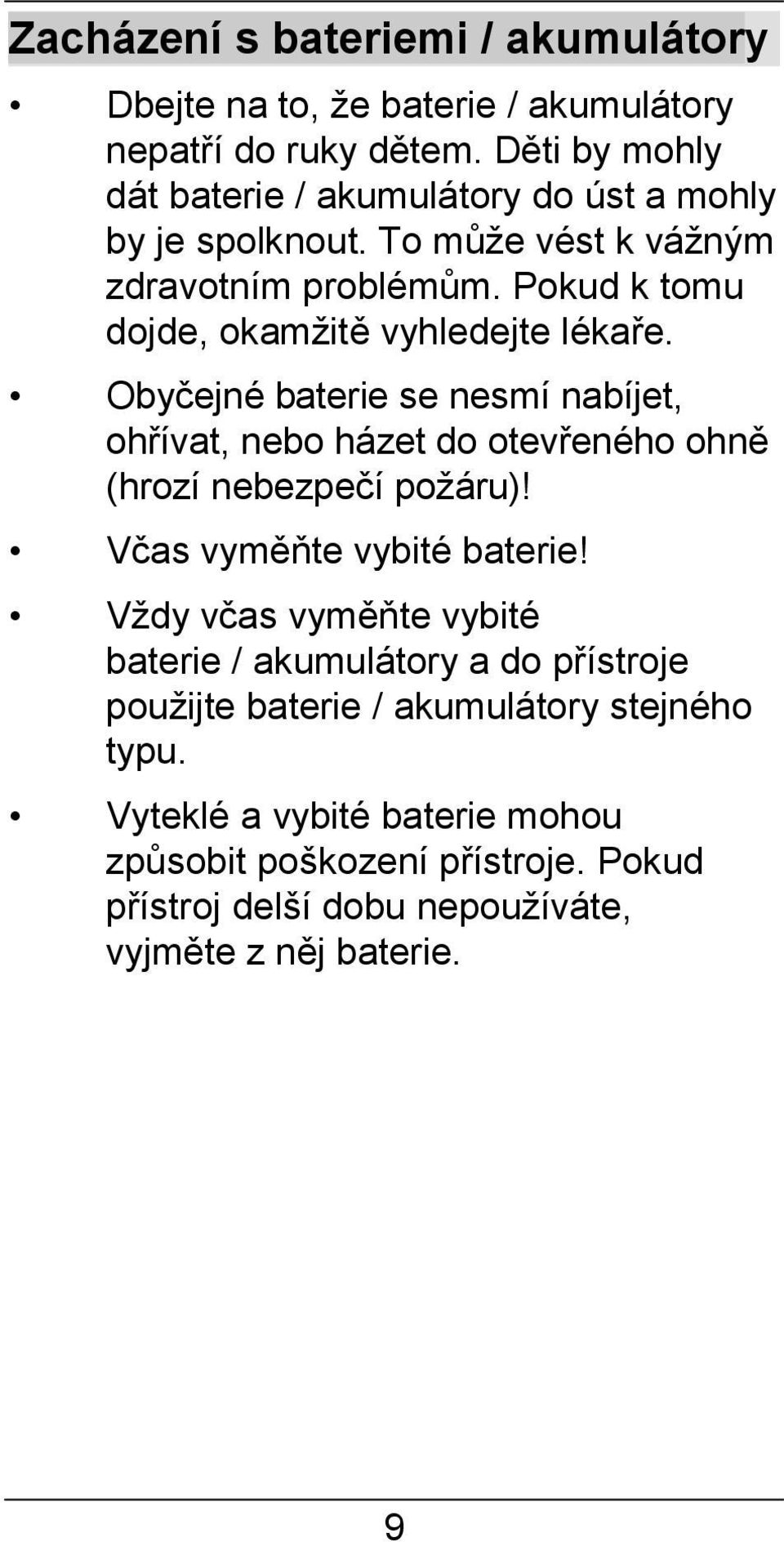 Pokud k tomu dojde, okamžitě vyhledejte lékaře. Obyčejné baterie se nesmí nabíjet, ohřívat, nebo házet do otevřeného ohně (hrozí nebezpečí požáru)!