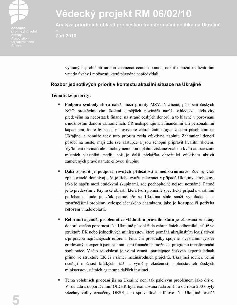 Nicméně, působení českých NGO prostřednictvím školení tamějších novinářů naráží z hlediska efektivity především na nedostatek financí na straně českých donorů, a to hlavně v porovnání s možnostmi