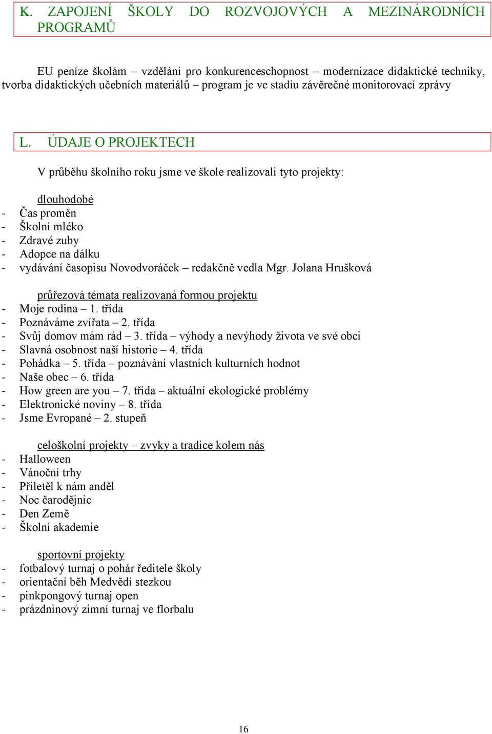 ÚDAJE O PROJEKTECH V průběhu školního roku jsme ve škole realizovali tyto projekty: dlouhodobé - Čas proměn - Školní mléko - Zdravé zuby - Adopce na dálku - vydávání časopisu Novodvoráček redakčně