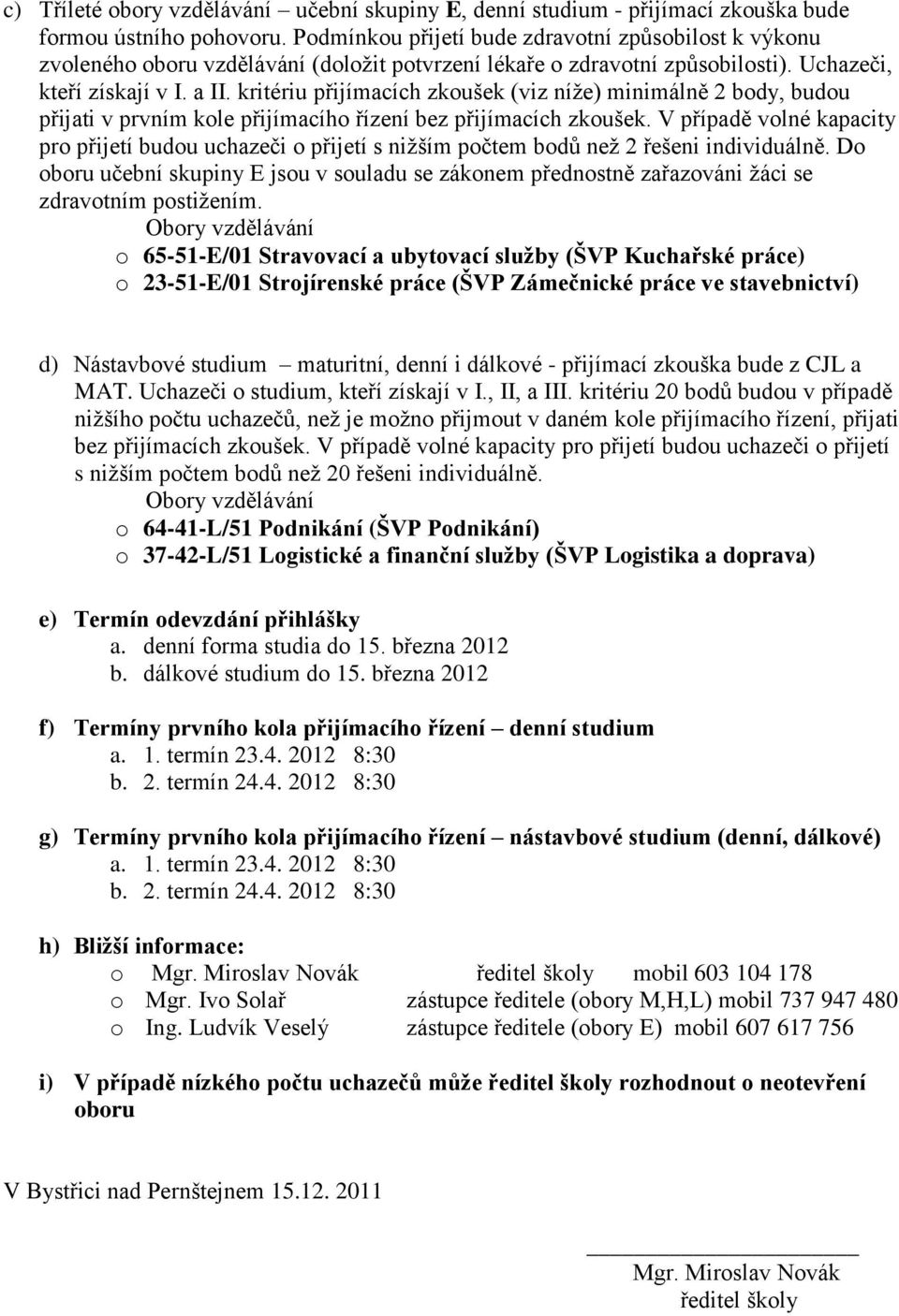 kritériu přijímacích zkoušek (viz níže) minimálně 2 body, budou přijati v prvním kole přijímacího řízení bez přijímacích zkoušek.
