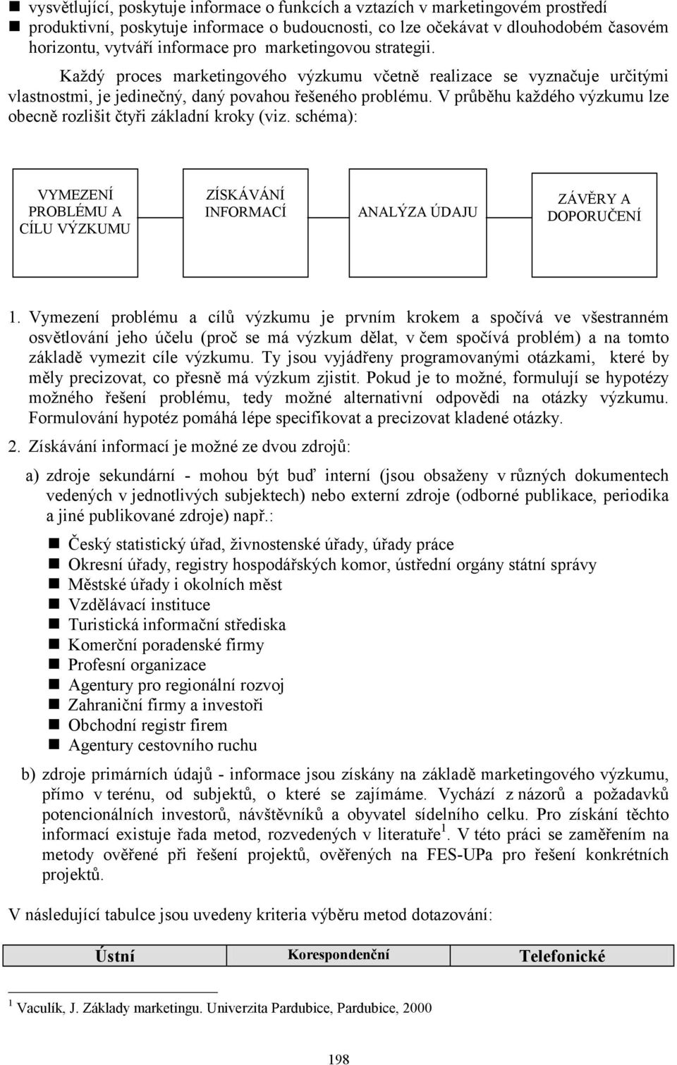 Každý proces marketingového výzkumu včetně realizace se vyznačuje určitými vlastnostmi, je jedinečný, daný povahou řešeného problému.