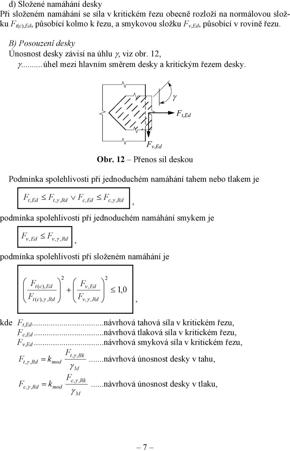 12 Přenos sil deskou Podmínka spolehlivosti při jednoduchém namáhání tahem nebo tlakem je F t, Ed Ft, γ, Rd Fc, Ed Fc, γ, Rd, podmínka spolehlivosti při jednoduchém namáhání smykem je F v, Ed Fv, γ,