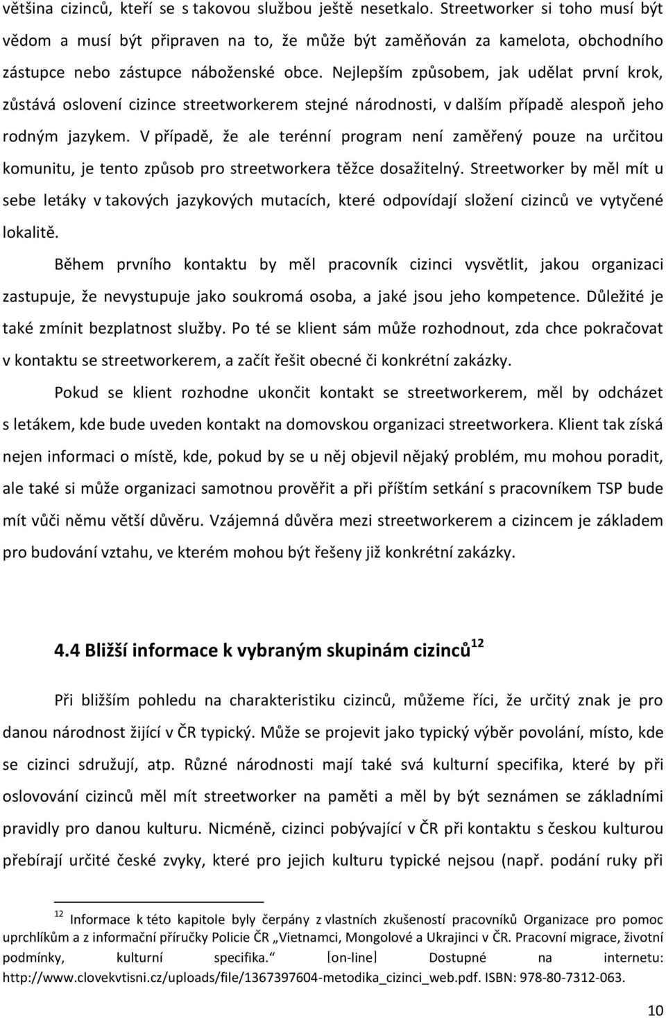 Nejlepším způsobem, jak udělat první krok, zůstává oslovení cizince streetworkerem stejné národnosti, v dalším případě alespoň jeho rodným jazykem.