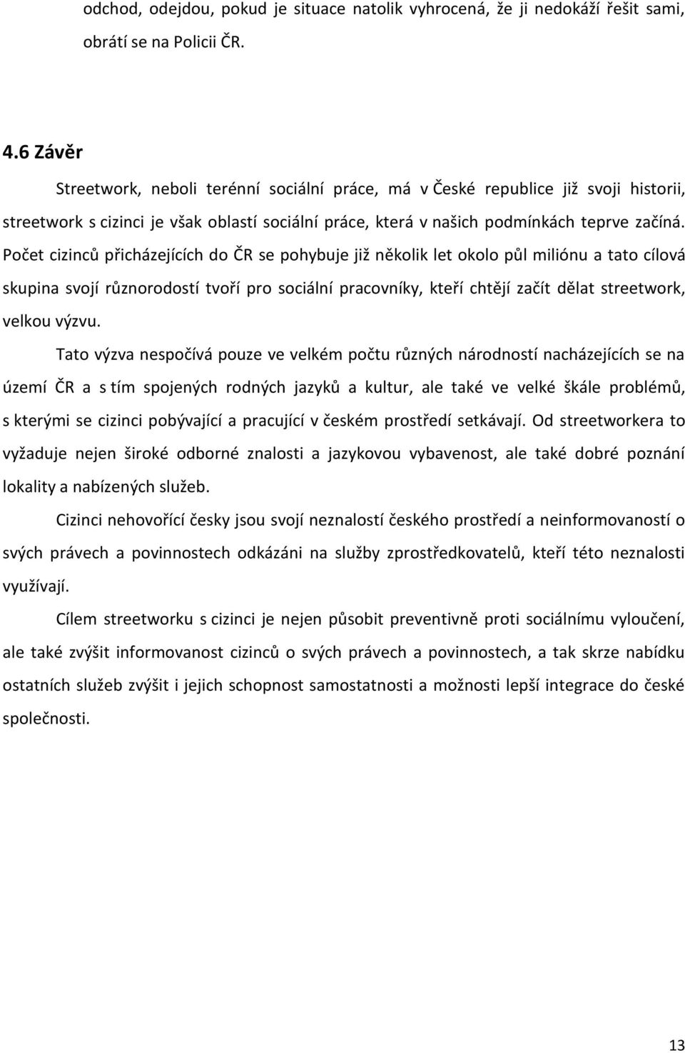 Počet cizinců přicházejících do ČR se pohybuje již několik let okolo půl miliónu a tato cílová skupina svojí různorodostí tvoří pro sociální pracovníky, kteří chtějí začít dělat streetwork, velkou