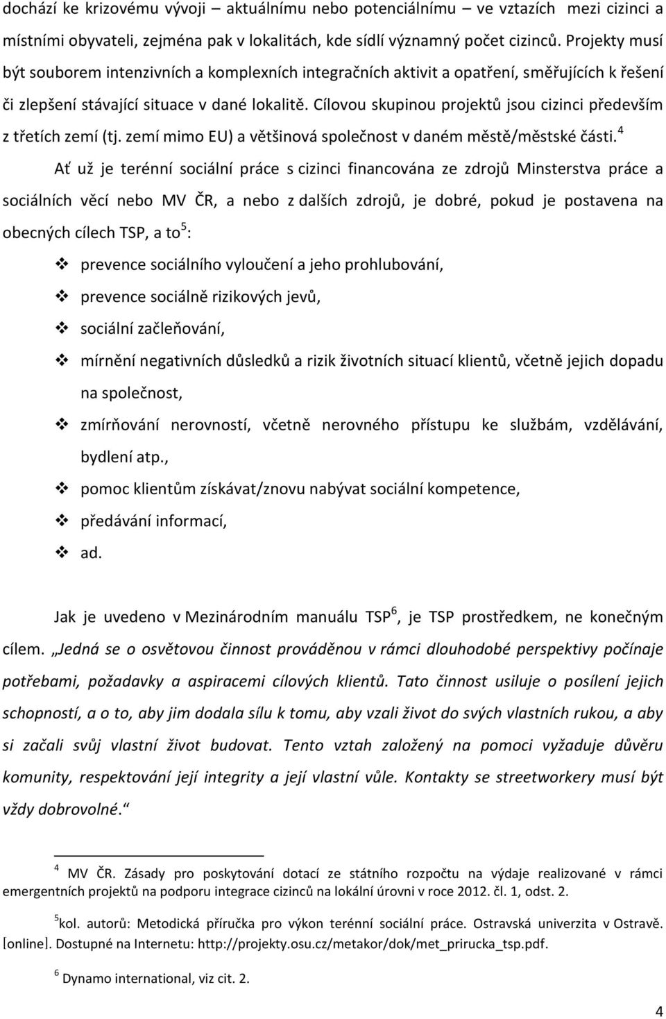 Cílovou skupinou projektů jsou cizinci především z třetích zemí (tj. zemí mimo EU) a většinová společnost v daném městě/městské části.