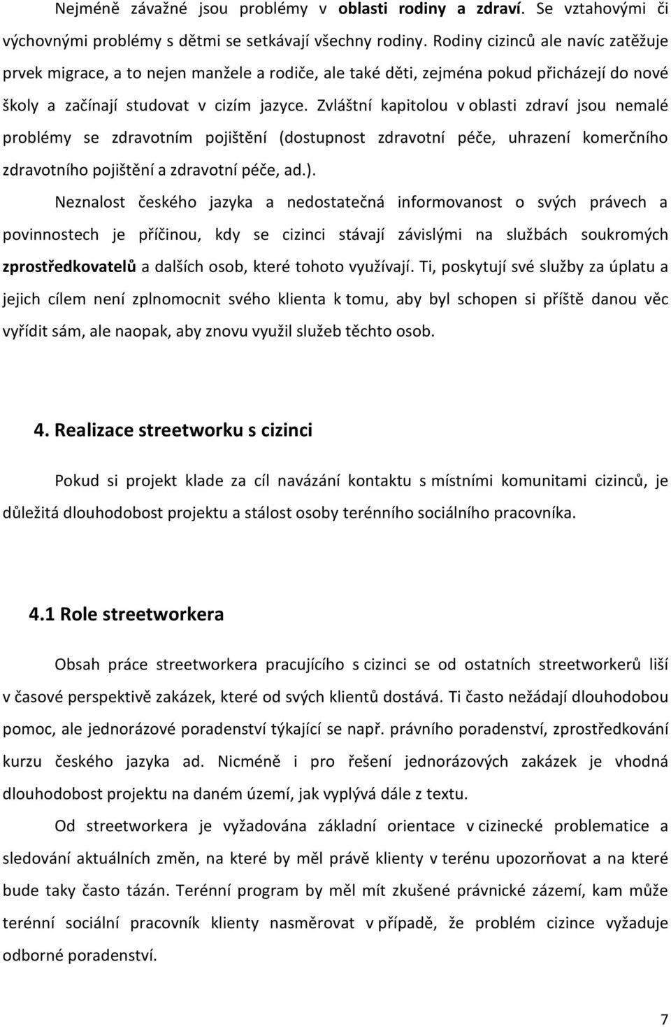 Zvláštní kapitolou v oblasti zdraví jsou nemalé problémy se zdravotním pojištění (dostupnost zdravotní péče, uhrazení komerčního zdravotního pojištění a zdravotní péče, ad.).