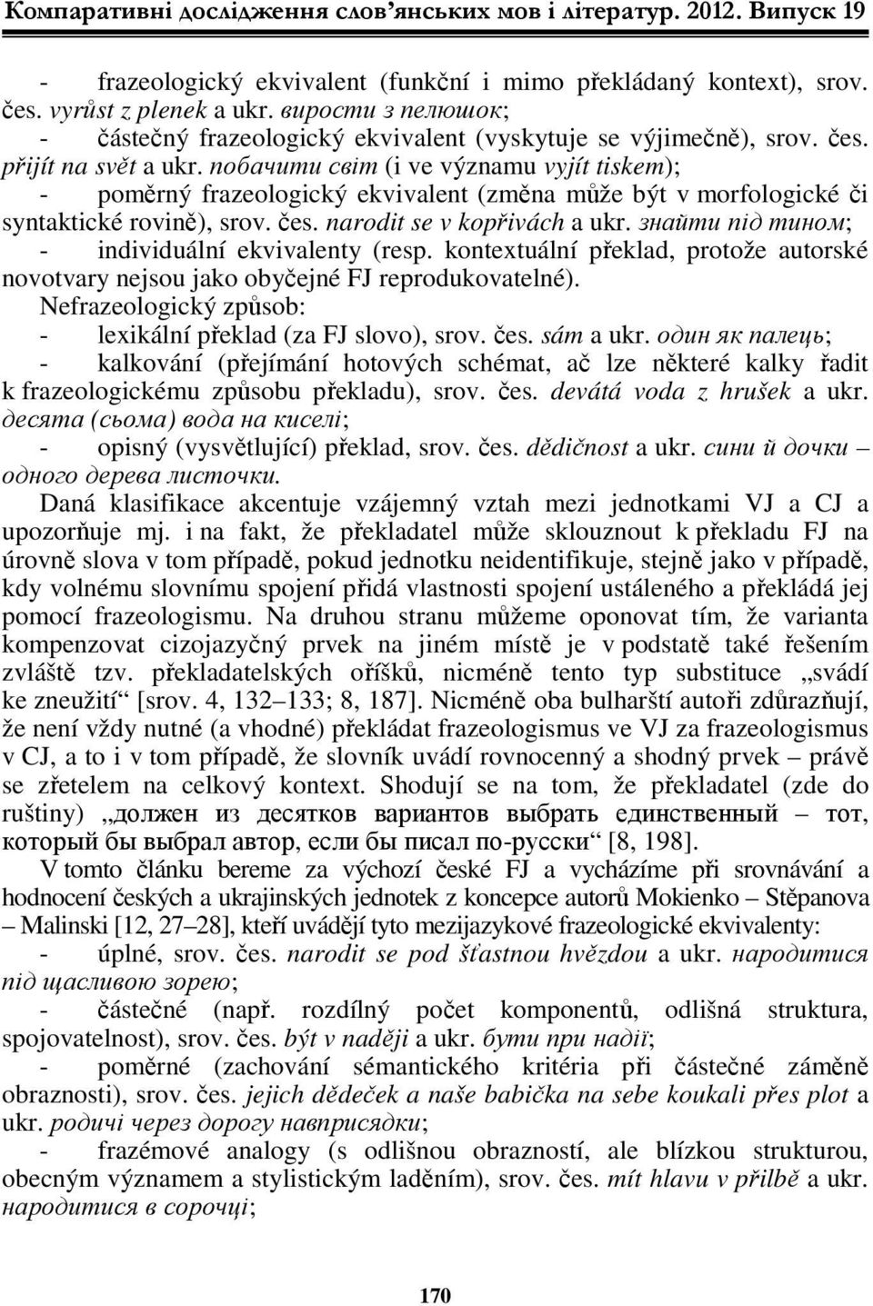 побачити світ (i ve významu vyjít tiskem); - poměrný frazeologický ekvivalent (změna může být v morfologické či syntaktické rovině), srov. čes. narodit se v kopřivách a ukr.