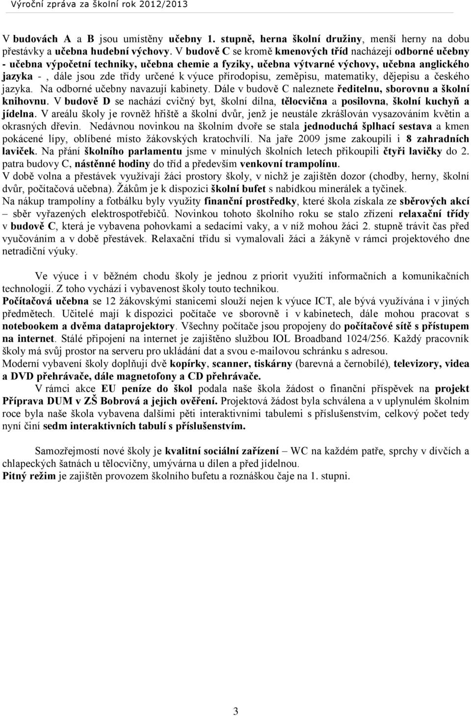 výuce přírodopisu, zeměpisu, matematiky, dějepisu a českého jazyka. Na odborné učebny navazují kabinety. Dále v budově C naleznete ředitelnu, sborovnu a školní knihovnu.