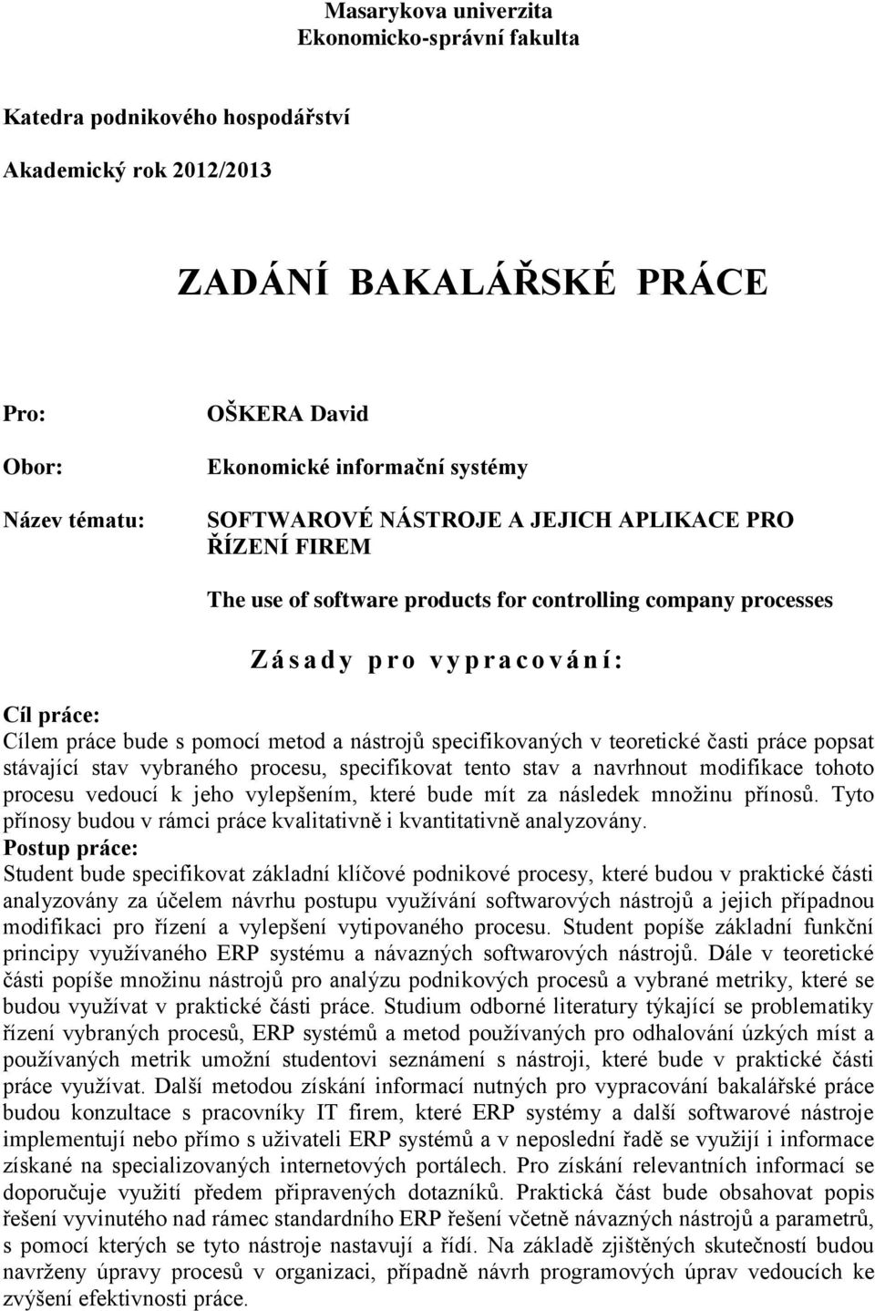 metod a nástrojů specifikovaných v teoretické časti práce popsat stávající stav vybraného procesu, specifikovat tento stav a navrhnout modifikace tohoto procesu vedoucí k jeho vylepšením, které bude