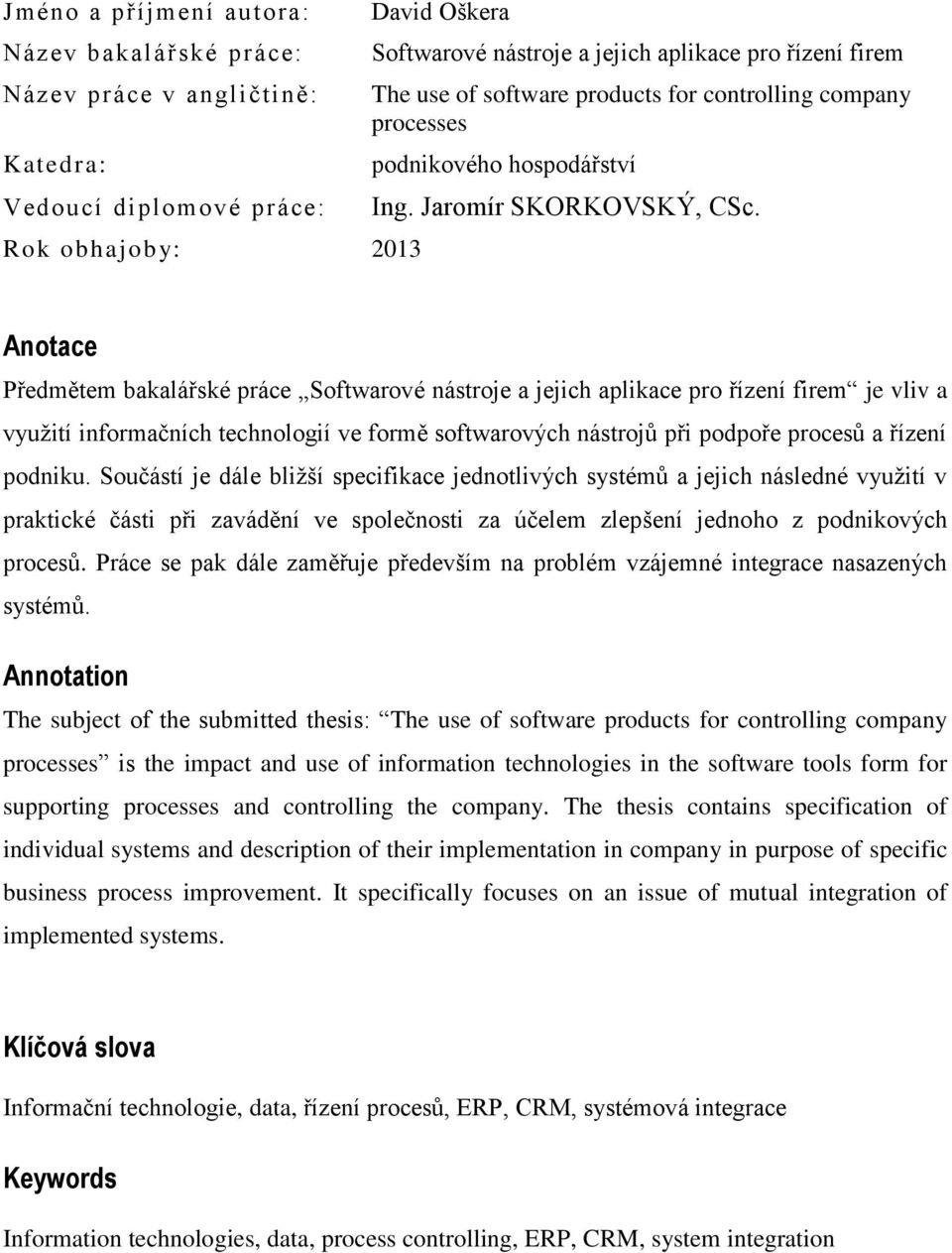 Anotace Předmětem bakalářské práce Softwarové nástroje a jejich aplikace pro řízení firem je vliv a využití informačních technologií ve formě softwarových nástrojů při podpoře procesů a řízení