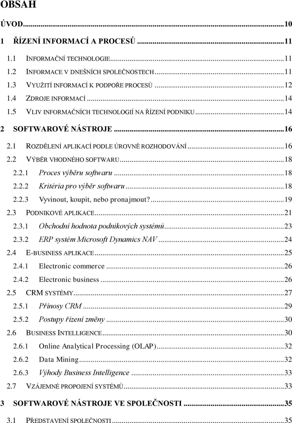 .. 18 2.2.2 Kritéria pro výběr softwaru... 18 2.2.3 Vyvinout, koupit, nebo pronajmout?... 19 2.3 PODNIKOVÉ APLIKACE... 21 2.3.1 Obchodní hodnota podnikových systémů... 23 2.3.2 ERP systém Microsoft Dynamics NAV.