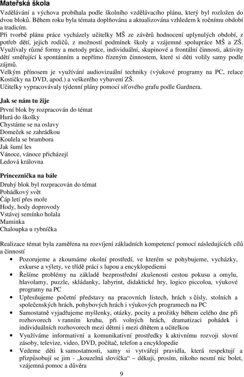 Při tvorbě plánu práce vycházely učitelky MŠ ze závěrů hodnocení uplynulých období, z potřeb dětí, jejich rodičů, z možností podmínek školy a vzájemné spolupráce MŠ a ZŠ.