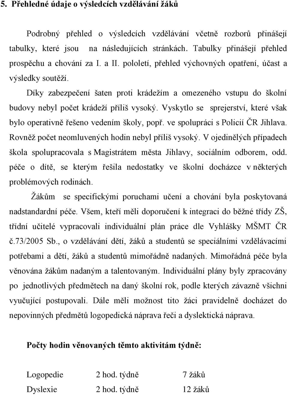 Díky zabezpečení šaten proti krádežím a omezeného vstupu do školní budovy nebyl počet krádeží příliš vysoký. Vyskytlo se sprejerství, které však bylo operativně řešeno vedením školy, popř.