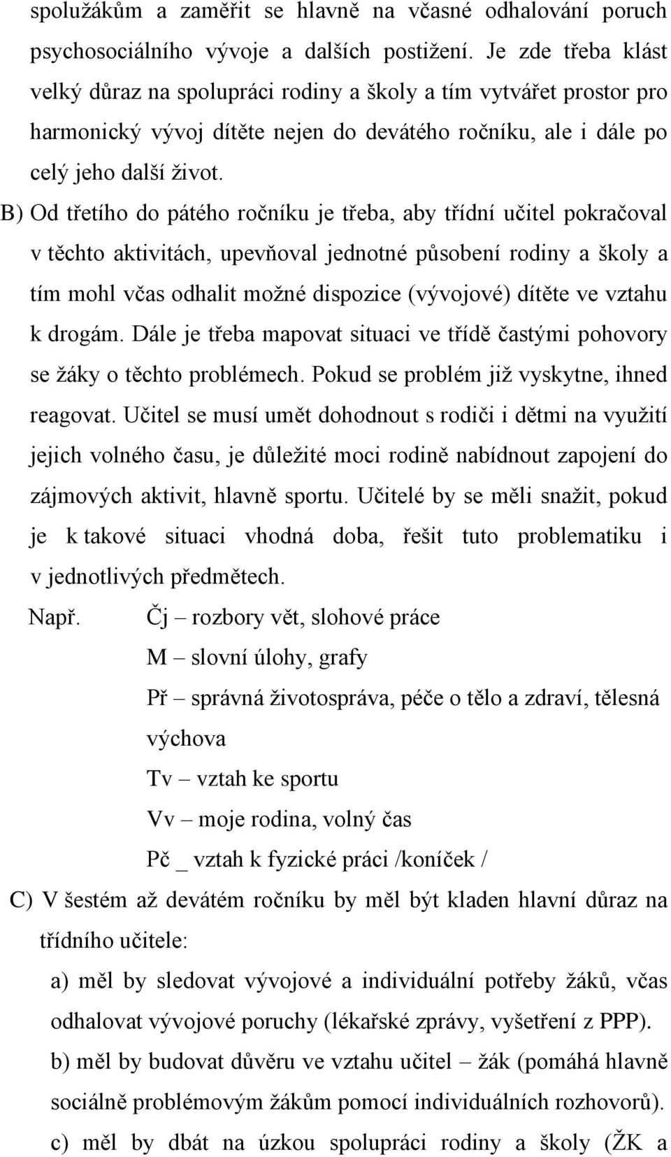 B) Od třetího do pátého ročníku je třeba, aby třídní učitel pokračoval v těchto aktivitách, upevňoval jednotné působení rodiny a školy a tím mohl včas odhalit možné dispozice (vývojové) dítěte ve