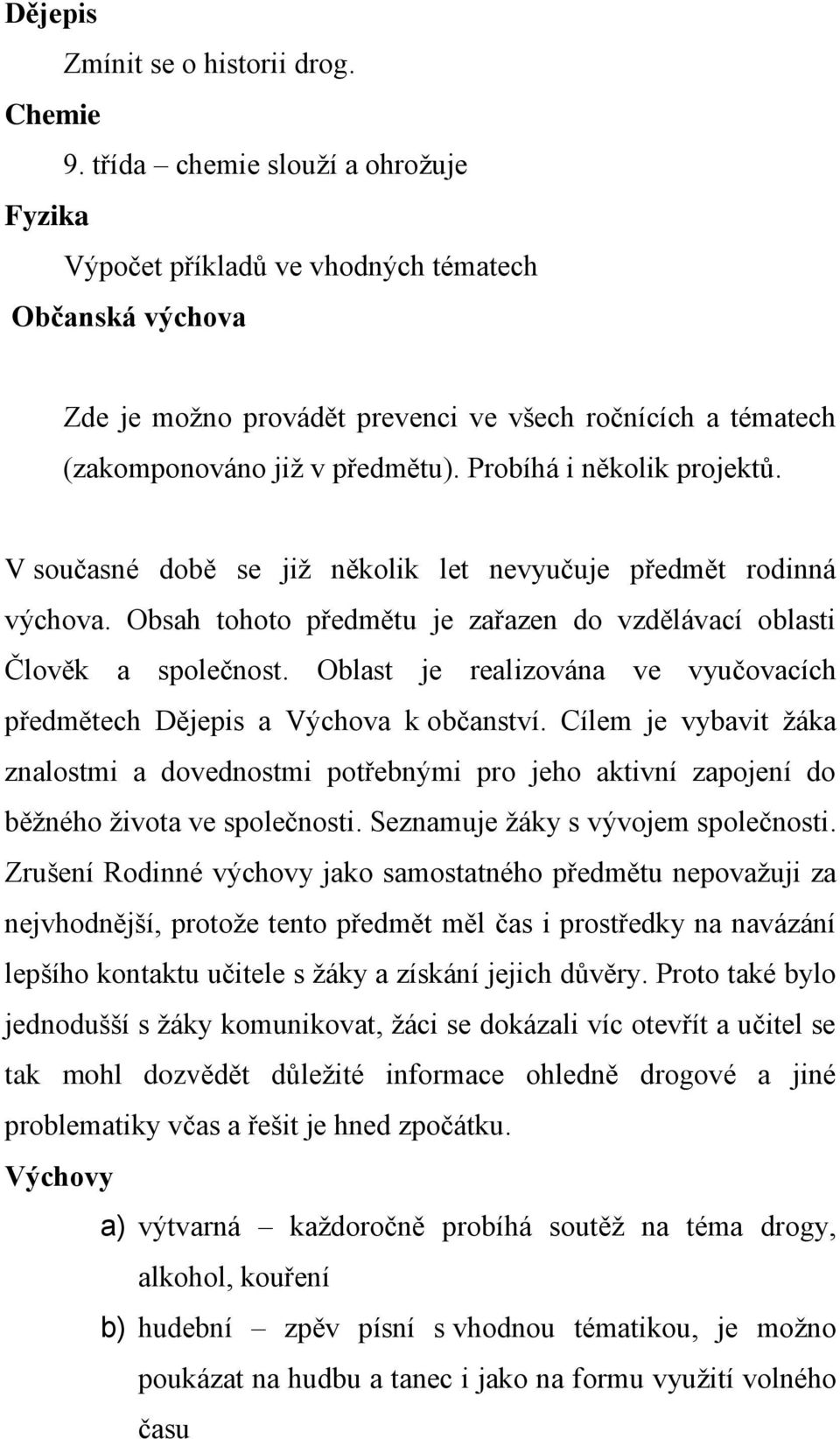 Probíhá i několik projektů. V současné době se již několik let nevyučuje předmět rodinná výchova. Obsah tohoto předmětu je zařazen do vzdělávací oblasti Člověk a společnost.