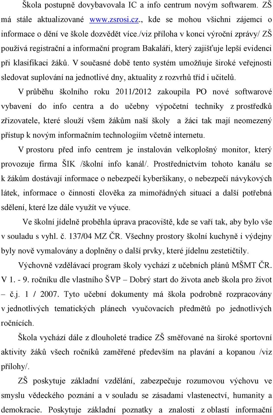 V současné době tento systém umožňuje široké veřejnosti sledovat suplování na jednotlivé dny, aktuality z rozvrhů tříd i učitelů.