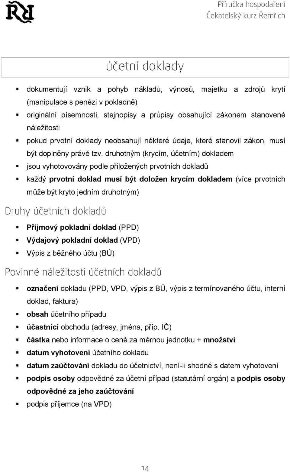 druhotným (krycím, účetním) dokladem jsou vyhotovovány podle přiložených prvotních dokladů každý prvotní doklad musí být doložen krycím dokladem (více prvotních může být kryto jedním druhotným) Druhy