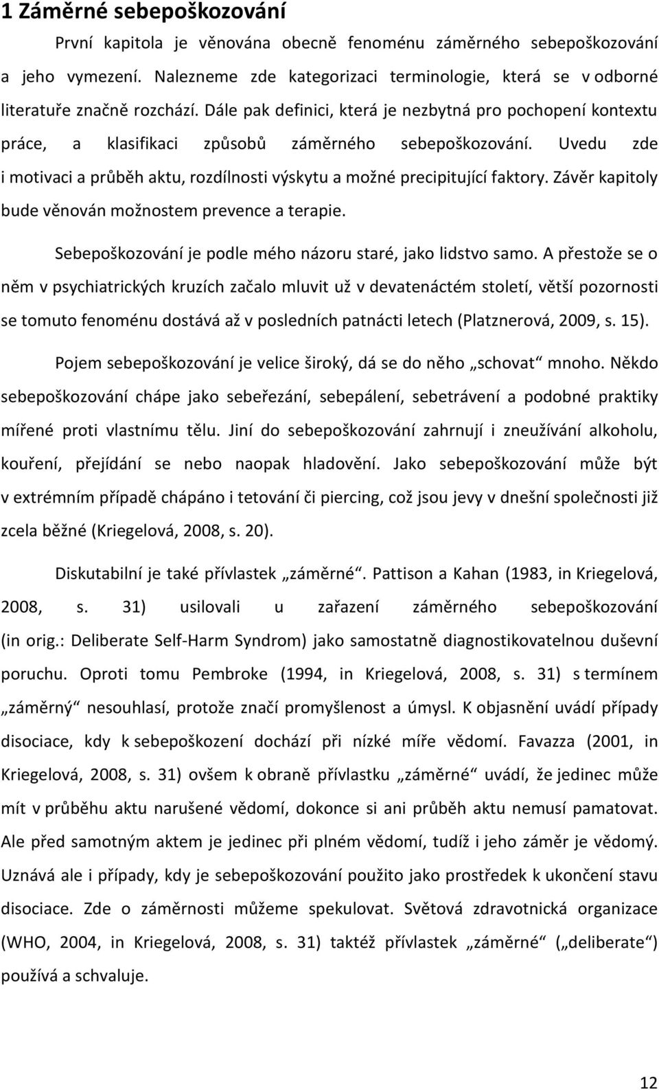 Uvedu zde i motivaci a průběh aktu, rozdílnosti výskytu a možné precipitující faktory. Závěr kapitoly bude věnován možnostem prevence a terapie.