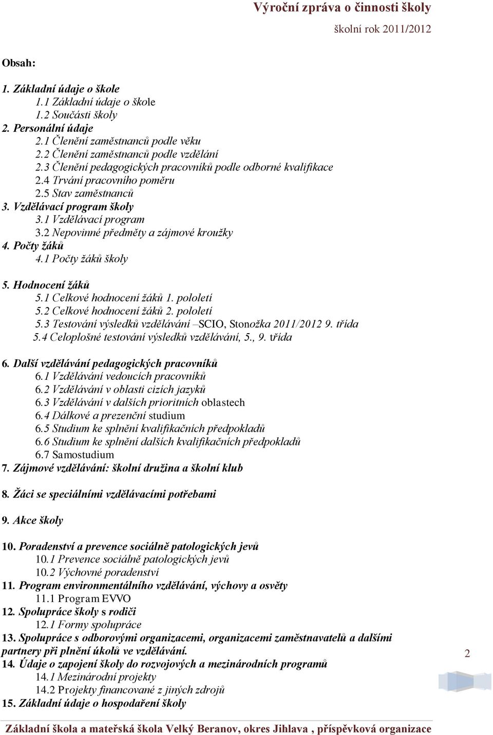 2 Nepovinné předměty a zájmové kroužky 4. Počty žáků 4.1 Počty žáků školy 5. Hodnocení žáků 5.1 Celkové hodnocení žáků 1. pololetí 5.2 Celkové hodnocení žáků 2. pololetí 5.3 Testování výsledků vzdělávání SCIO, Stonožka 2011/2012 9.