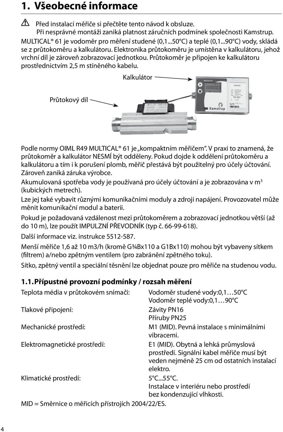 Elektronika průtokoměru je umístěna v kalkulátoru, jehož vrchní díl je zároveň zobrazovací jednotkou. Průtokoměr je připojen ke kalkulátoru prostřednictvím 2,5 m stíněného kabelu.