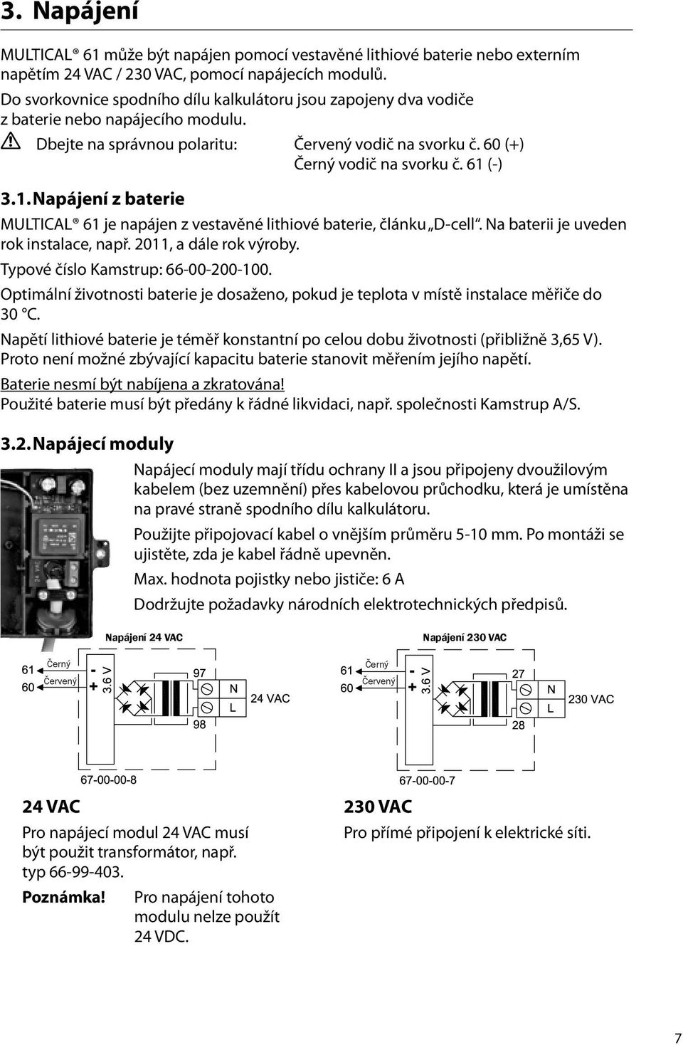 (-) 3.1. Napájení z baterie MULTICAL 61 je napájen z vestavěné lithiové baterie, článku D-cell. Na baterii je uveden rok instalace, např. 2011, a dále rok výroby. Typové číslo Kamstrup: 66-00-200-100.