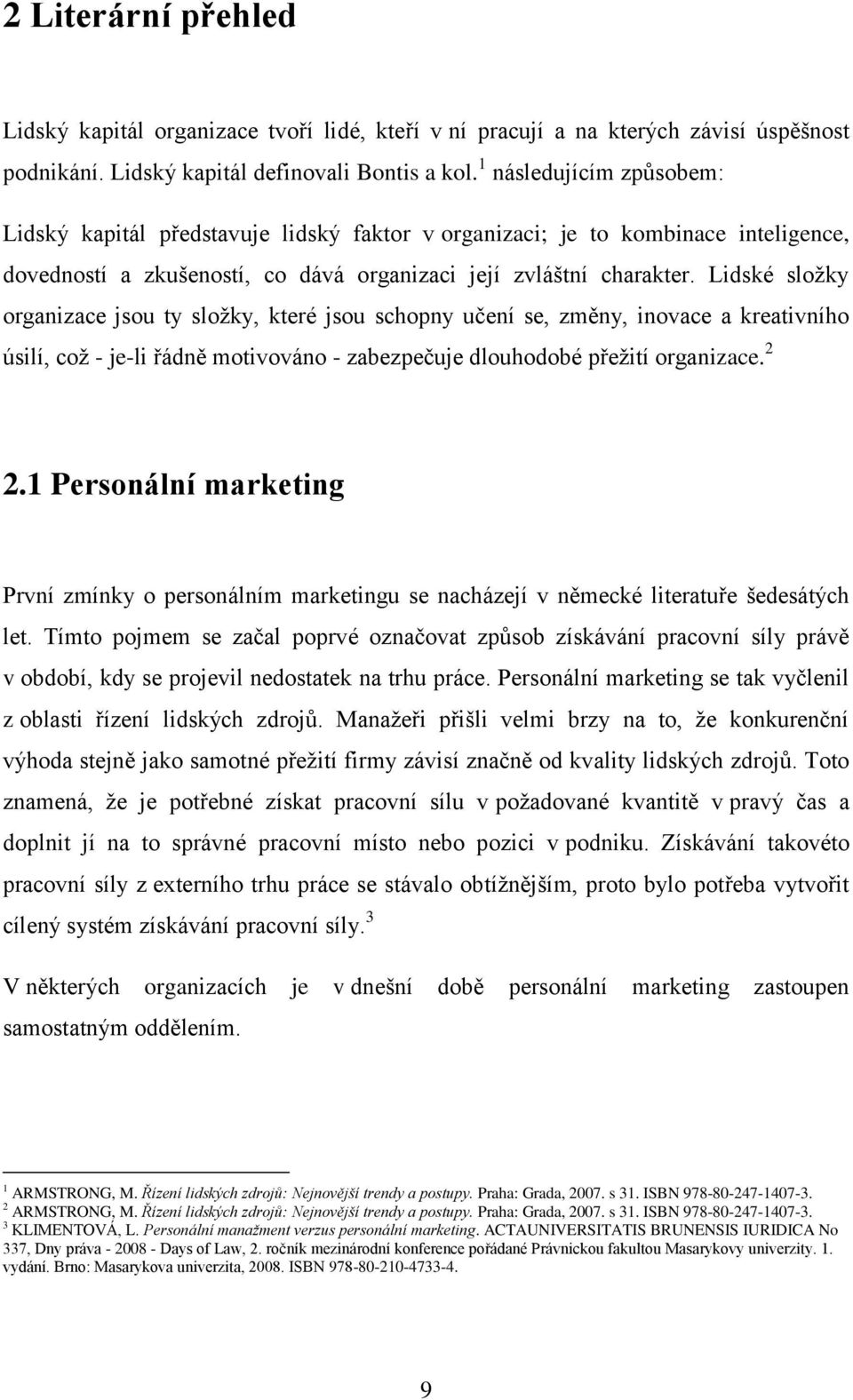 Lidské sloţky organizace jsou ty sloţky, které jsou schopny učení se, změny, inovace a kreativního úsilí, coţ - je-li řádně motivováno - zabezpečuje dlouhodobé přeţití organizace. 2 2.