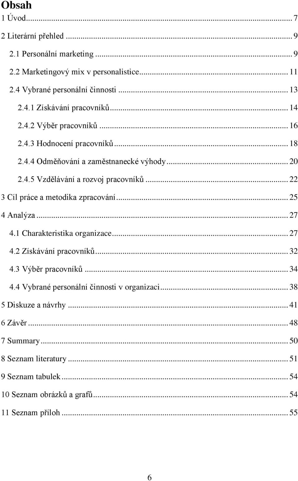 .. 22 3 Cíl práce a metodika zpracování... 25 4 Analýza... 27 4.1 Charakteristika organizace... 27 4.2 Získávání pracovníků... 32 4.3 Výběr pracovníků... 34 4.