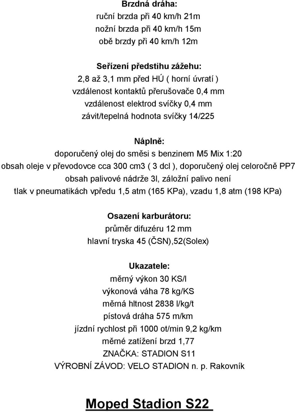 celoročně PP7 obsah palivové nádrže 3l, záložní palivo není tlak v pneumatikách vpředu 1,5 atm (165 KPa), vzadu 1,8 atm (198 KPa) Osazení karburátoru: průměr difuzéru 12 mm hlavní tryska 45