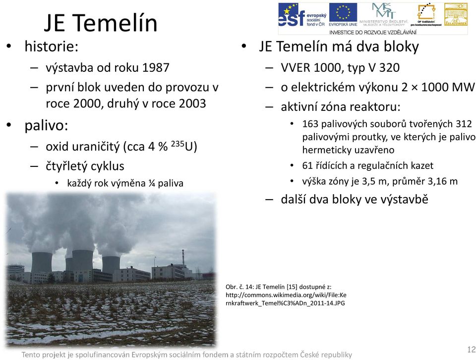 palivových souborů tvořených 312 palivovými proutky, ve kterých je palivo hermeticky uzavřeno 61 řídících a regulačních kazet výška zóny je 3,5 m,