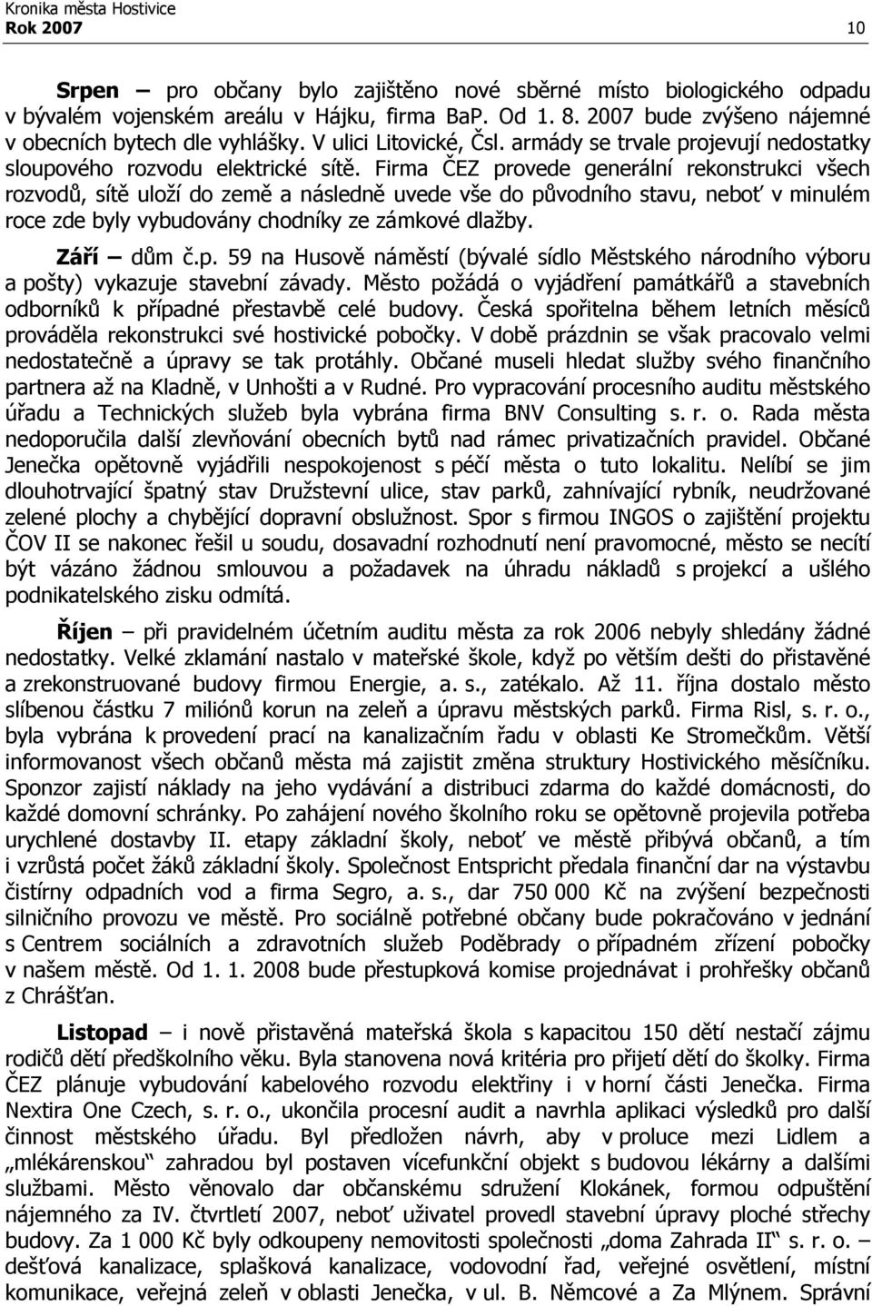 Firma ČEZ provede generální rekonstrukci všech rozvodů, sítě uloží do země a následně uvede vše do původního stavu, neboť v minulém roce zde byly vybudovány chodníky ze zámkové dlažby. Září dům č.p. 59 na Husově náměstí (bývalé sídlo Městského národního výboru a pošty) vykazuje stavební závady.