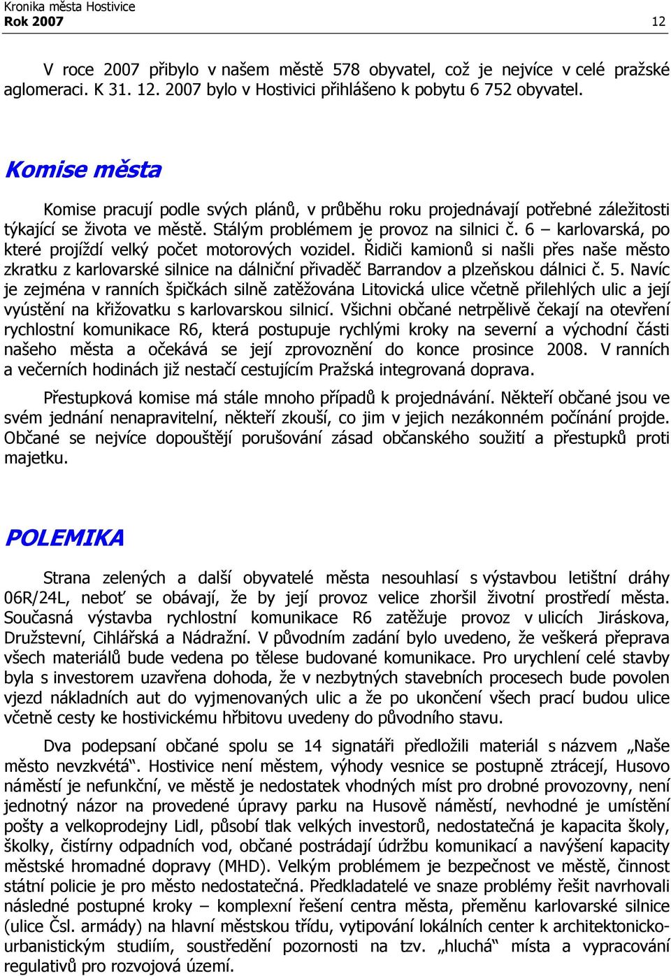 6 karlovarská, po které projíždí velký počet motorových vozidel. Řidiči kamionů si našli přes naše město zkratku z karlovarské silnice na dálniční přivaděč Barrandov a plzeňskou dálnici č. 5.