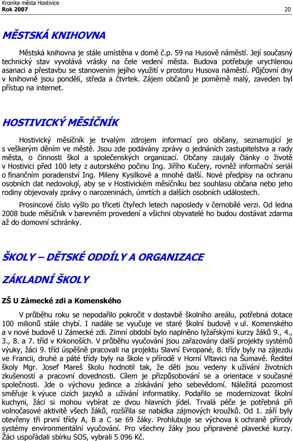 Zájem občanů je poměrně malý, zaveden byl přístup na internet. HOSTIVICKÝ MĚSÍČNÍK Hostivický měsíčník je trvalým zdrojem informací pro občany, seznamující je s veškerým děním ve městě.